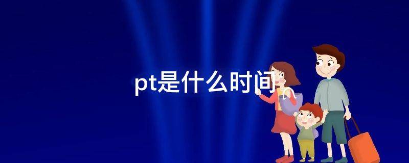 pt是什么时间