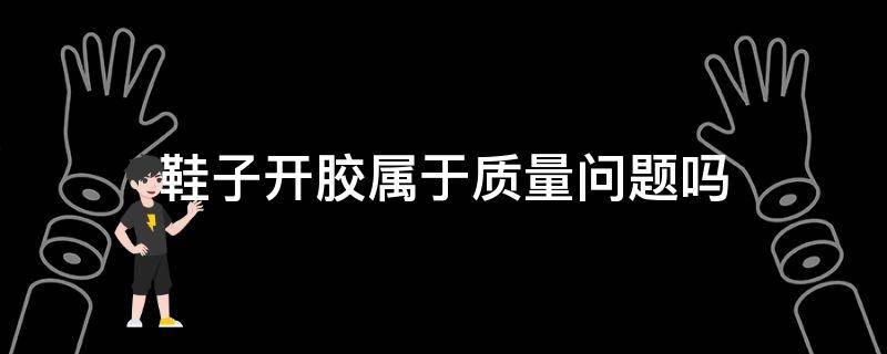 鞋子开胶属于质量问题吗