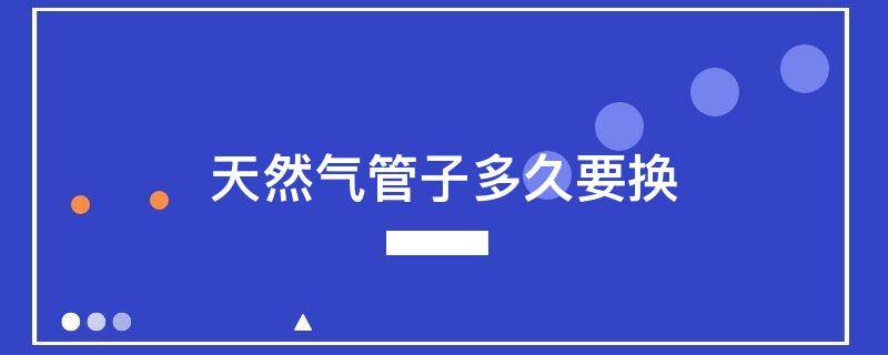 天然气管子多久要换