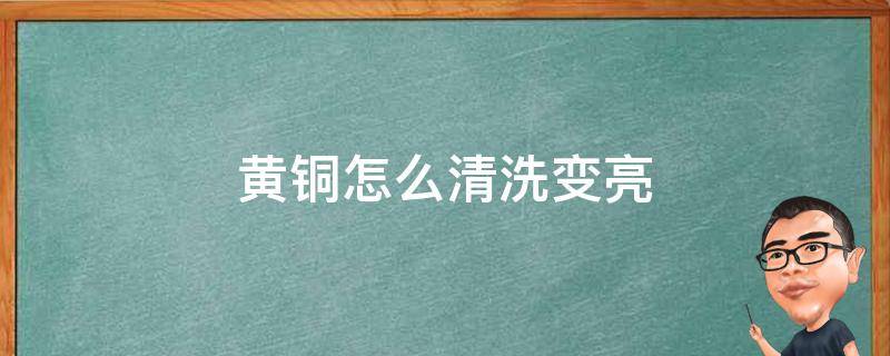 黄铜怎么清洗变亮