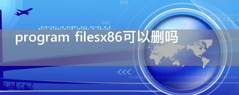 program files(x86)可以删吗