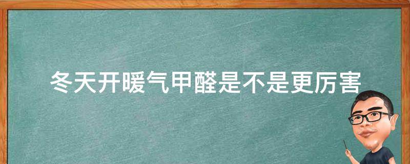 冬天开暖气甲醛是不是更厉害