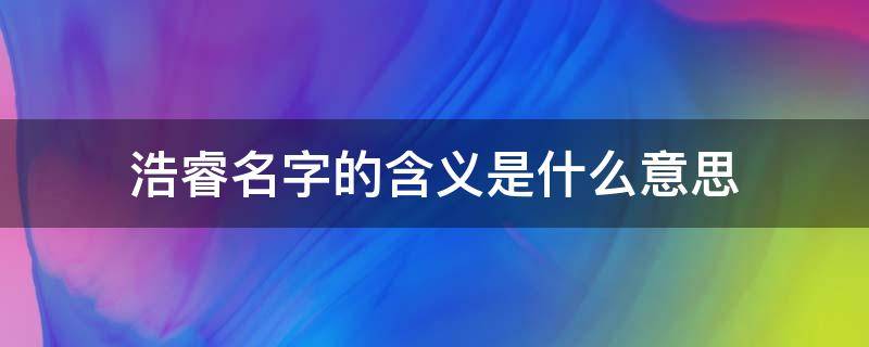 浩睿名字的含义是什么意思