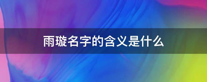 雨璇名字的含义是什么 生活百科