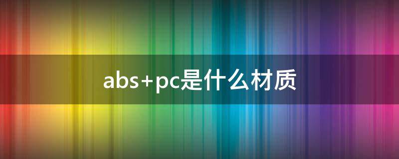 abs+pc是什么材质