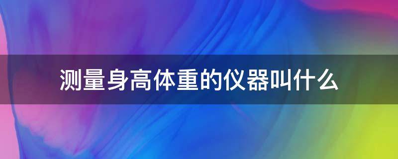 测量身高体重的仪器叫什么