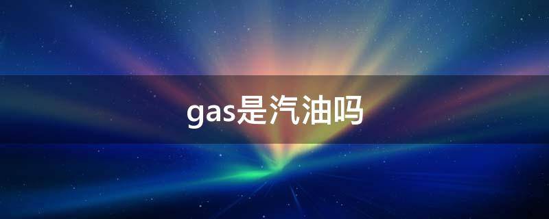 gas是汽油吗