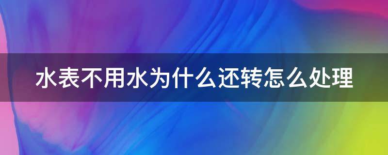 水表不用水为什么还转怎么处理