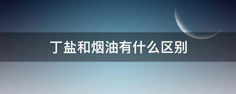 丁盐和烟油有什么区别