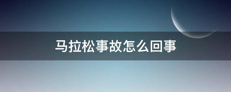 马拉松事故怎么回事