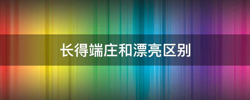 长得端庄和漂亮区别