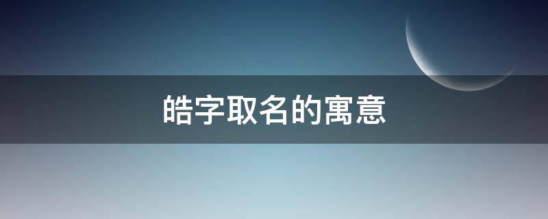 皓字取名的寓意