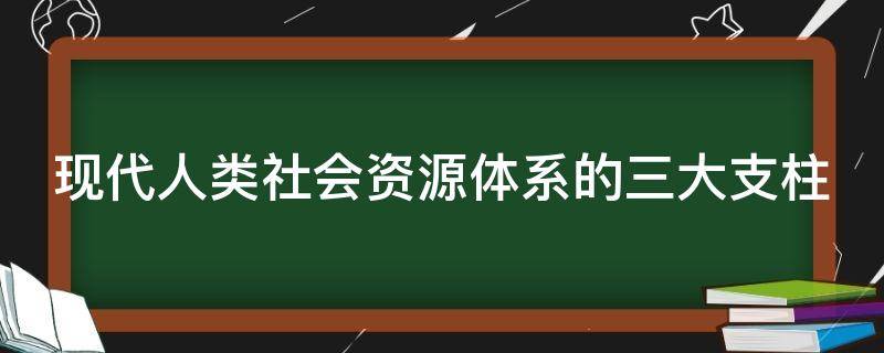 现代人类社会资源体系的三大支柱