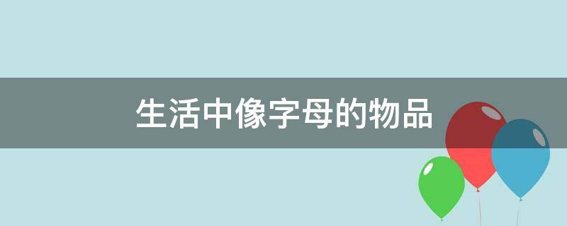 生活中像字母的物品