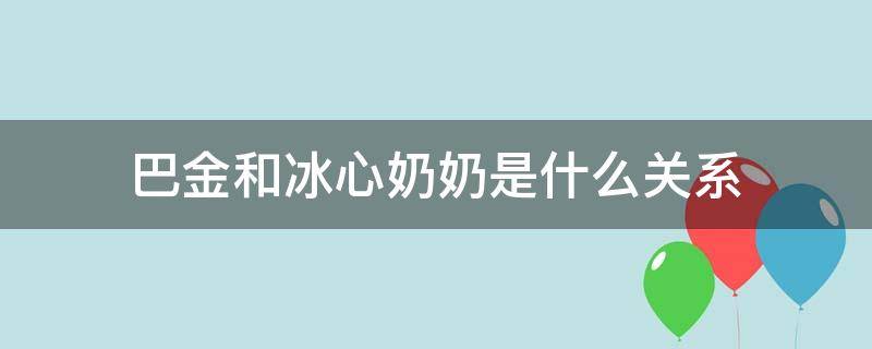 巴金和冰心奶奶是什么关系