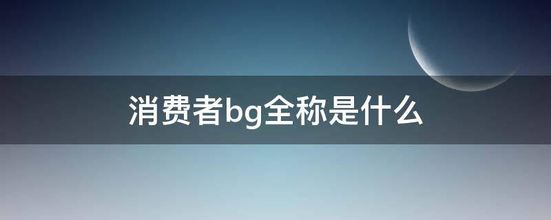 消费者bg全称是什么