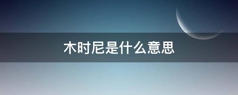 木时尼是什么意思