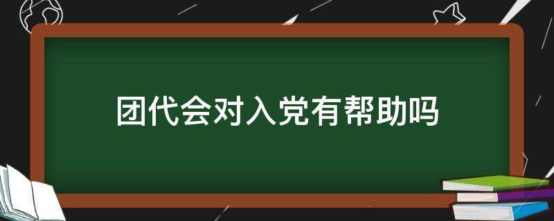 团代会对入党有帮助吗