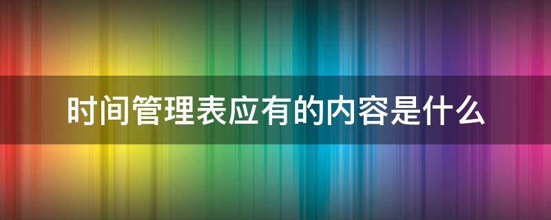 时间管理表应有的内容是什么