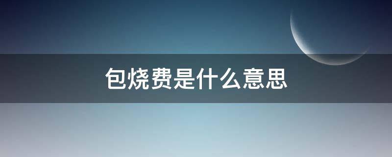 包烧费是什么意思