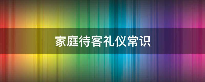 家庭待客礼仪常识