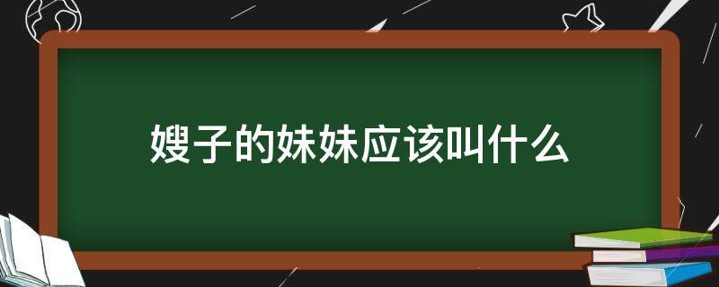 嫂子的妹妹应该叫什么