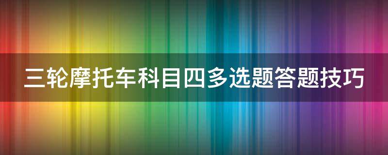 三轮摩托车科目四多选题答题技巧