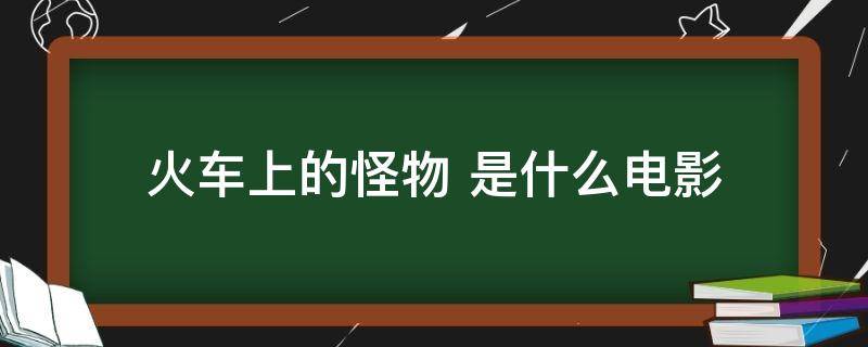 火车上的怪物 是什么电影