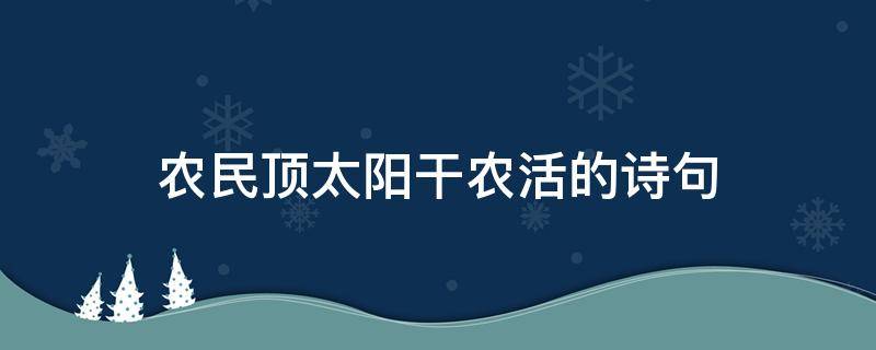 农民顶太阳干农活的诗句