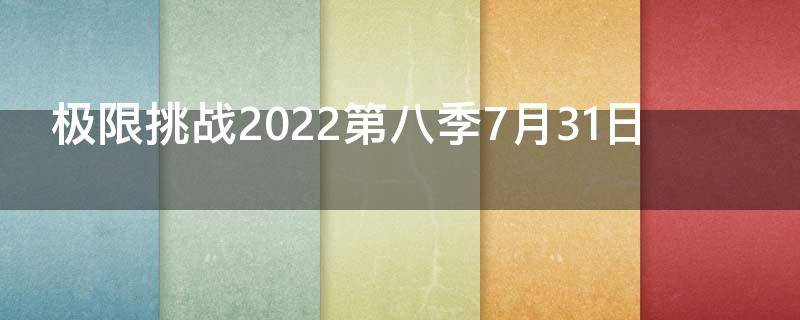 极限挑战2022第八季7月31日