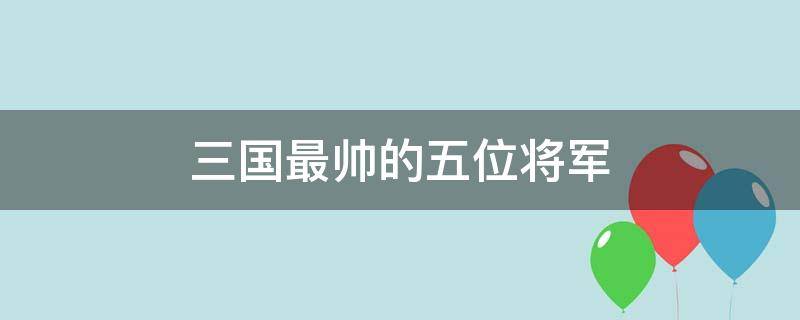 三国最帅的五位将军