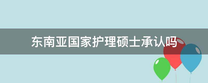 东南亚国家护理硕士承认吗