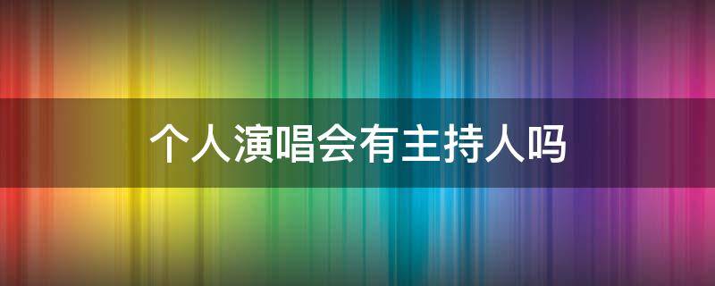 个人演唱会有主持人吗