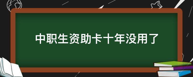 中职生资助卡十年没用了