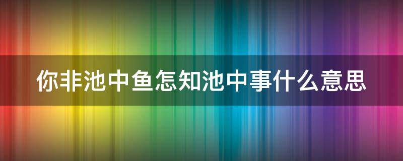 你非池中鱼怎知池中事什么意思