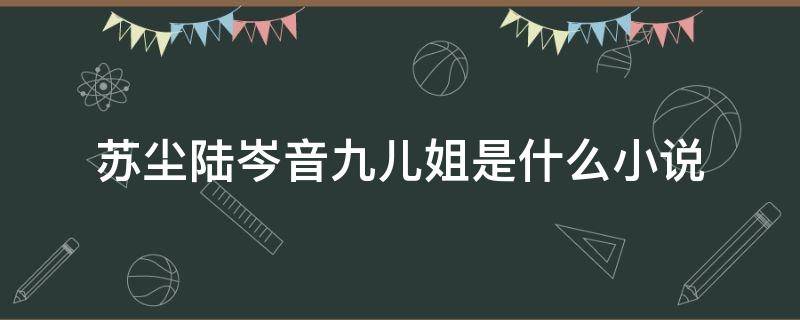 苏尘陆岑音九儿姐是什么小说