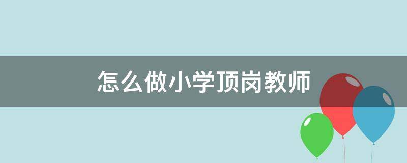 怎么做小学顶岗教师