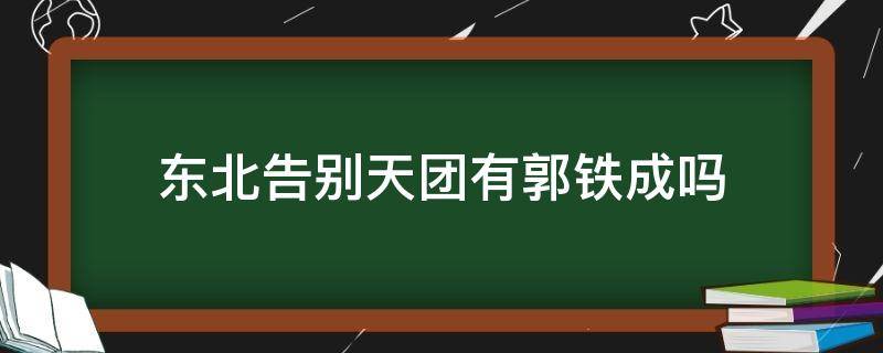 东北告别天团有郭铁成吗