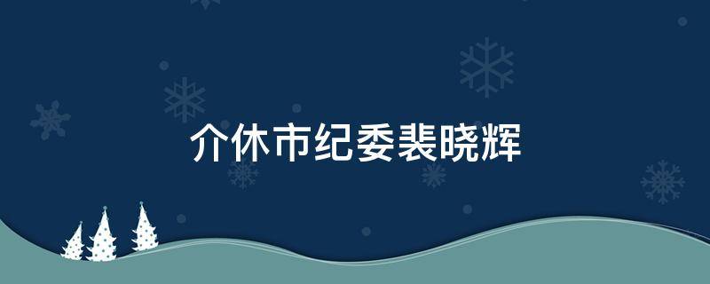 介休市纪委裴晓辉