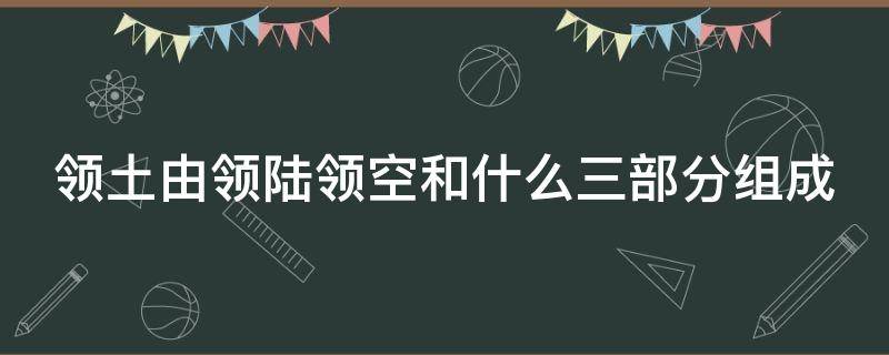 领土由领陆领空和什么三部分组成