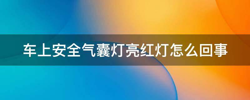 车上安全气囊灯亮红灯怎么回事