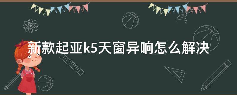 新款起亚k5天窗异响怎么解决