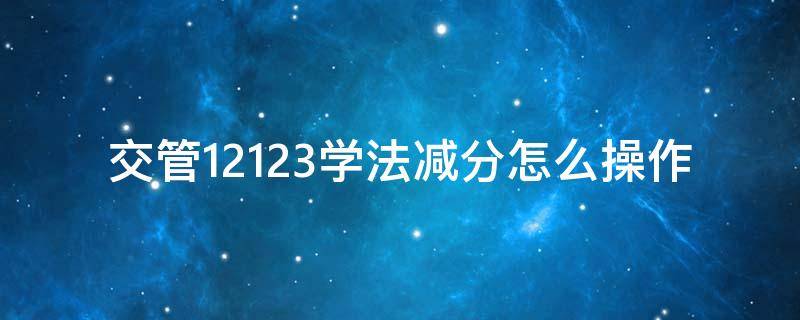 交管12123学法减分怎么操作