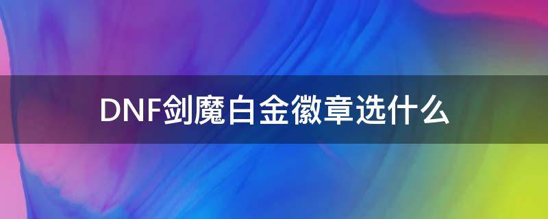 DNF剑魔白金徽章选什么