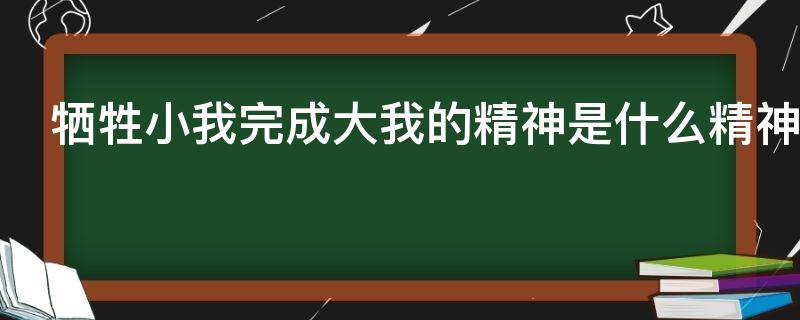 牺牲小我完成大我的精神是什么精神